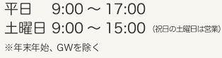 平日 9:00 - 17:00土曜日 9:00 - 15:00（祝日の土曜日は営業） ※年末・年始、ゴールデンウィークを除く