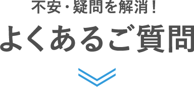 不安・疑問を解消！よくあるご質問