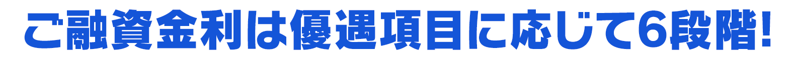 ご融資金利は優遇項目に応じて6段階!