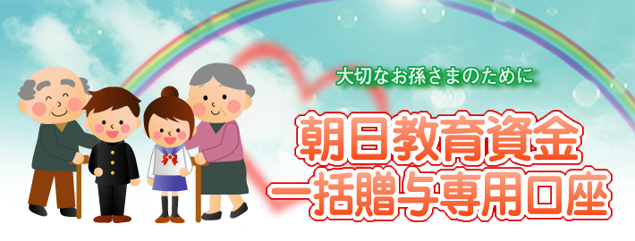 大切なお孫さまのために 朝日教育資金一括贈与専用口座